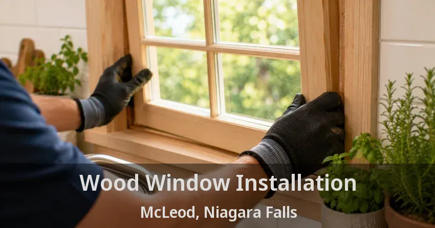 Wood Window Installation McLeod, Niagara Falls - ON